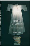 Inhuman Citizenship: Traumatic Enjoyment and Asian American Literature by Juliana Chang