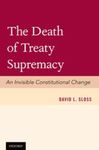 The Death of Treaty Supremacy: An Invisible Constitutional Change by David L. Sloss