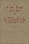 Schiller, Hegel, and Marx: State, Society, and the Aesthetic Ideal of Ancient Greece (McGill-Queen's Studies in the History of Ideas) by Philip J. Kain