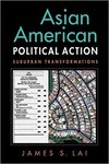 Asian American Political Action: Suburban Transformations by James Lai