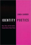 Identity Poetics: Race, Class, and the Lesbian-Feminist Roots of Queer Theory by Linda Garber