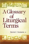 A Glossary of Liturgical Terms by Dennis C. Smolarski SJ and Monsignor Joseph DeGrocco