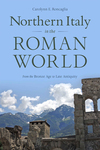 Northern Italy in the Roman World: From the Bronze Age to Late Antiquity by Carolynn E. Roncaglia