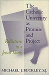 The Catholic University as Promise and Project: Reflections in a Jesuit Idiom by Michael J. Buckley SJ