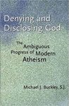 Denying and Disclosing God: The Ambiguous Progress of Modern Atheism by Michael J. Buckley SJ