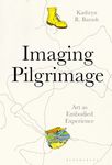 Imaging Pilgrimage: Art as Embodied Experience by Kathryn R. Barush