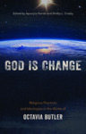 God Is Change: Religious Practices and Ideologies in the Works of Octavia Butler by Aparajita Nanda and Shelby Crosby