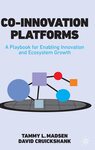 Co-innovation Platforms: A Playbook for Enabling Innovation and Ecosystem Growth by Tammy L. Madsen and David Cruickshank