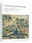 Embroidering the Landscape: Art, Women, and the Environment in British North America, 1740-1770 by Andrea Pappas