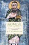 Eusebius the Evangelist: Rewriting the Fourfold Gospel in Late Antiquity by Jeremiah Coogan