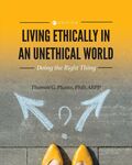 Living Ethically in an Unethical World: Doing the Right Thing (Second Edition) by Thomas G. Plante