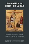 Salvation in Henri de Lubac: Divine Grace, Human Nature, and the Mystery of the Cross by Eugene R. Schlesinger