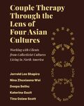 Couple Therapy Through the Lens of Four Asian Cultures: Working with Clients from Collectivist Cultures Living in North America